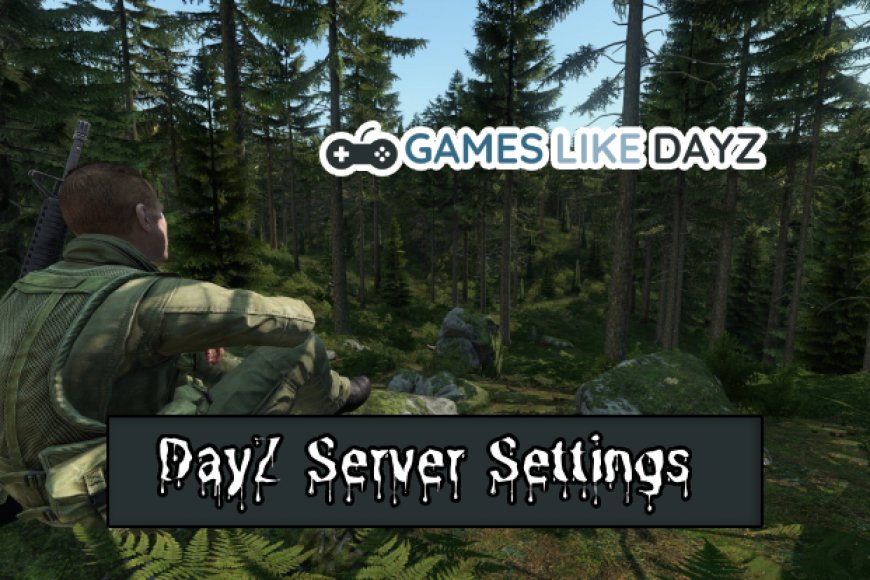 Mastering DayZ Server Settings For Optimal Gameplay